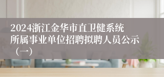 2024浙江金华市直卫健系统所属事业单位招聘拟聘人员公示（一）