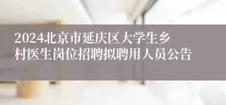 2024北京市延庆区大学生乡村医生岗位招聘拟聘用人员公告