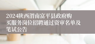 2024陕西渭南富平县政府购买服务岗位招聘通过资审名单及笔试公告