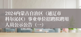 2024内蒙古自治区（通辽市科尔沁区）事业单位招聘拟聘用人员公示公告（一）