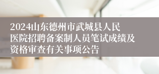 2024山东德州市武城县人民医院招聘备案制人员笔试成绩及资格审查有关事项公告