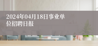 2024年04月18日事业单位招聘日报