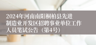 2024年河南南阳桐柏县先进制造业开发区招聘事业单位工作人员笔试公告（第4号）