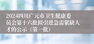 2024四川广元市卫生健康委员会第十六批拟引进急需紧缺人才的公示（第一批）
