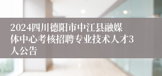 2024四川德阳市中江县融媒体中心考核招聘专业技术人才3人公告