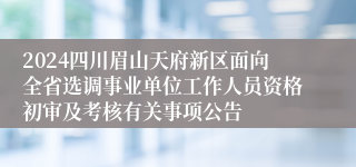 2024四川眉山天府新区面向全省选调事业单位工作人员资格初审及考核有关事项公告