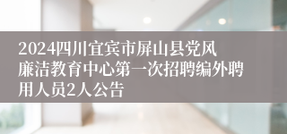 2024四川宜宾市屏山县党风廉洁教育中心第一次招聘编外聘用人员2人公告