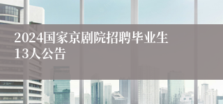 2024国家京剧院招聘毕业生13人公告