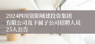 2024四川资阳城建投资集团有限公司及下属子公司招聘人员25人公告