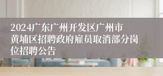2024广东广州开发区广州市黄埔区招聘政府雇员取消部分岗位招聘公告