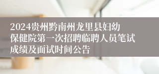 2024贵州黔南州龙里县妇幼保健院第一次招聘临聘人员笔试成绩及面试时间公告