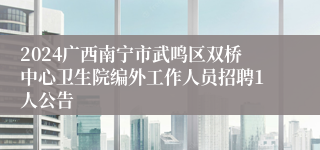 2024广西南宁市武鸣区双桥中心卫生院编外工作人员招聘1人公告