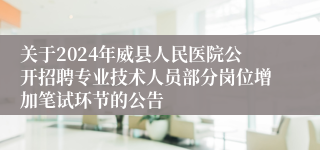 关于2024年威县人民医院公开招聘专业技术人员部分岗位增加笔试环节的公告