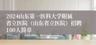 2024山东第一医科大学附属省立医院（山东省立医院）招聘100人简章