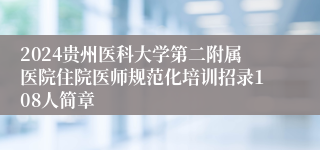 2024贵州医科大学第二附属医院住院医师规范化培训招录108人简章