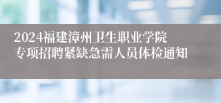 2024福建漳州卫生职业学院专项招聘紧缺急需人员体检通知