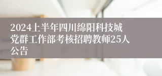 2024上半年四川绵阳科技城党群工作部考核招聘教师25人公告