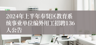 2024年上半年奉贤区教育系统事业单位编外用工招聘136人公告