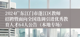 2024广东江门市蓬江区教师招聘暨面向全国选调引进优秀教育人才64人公告（本地专场）