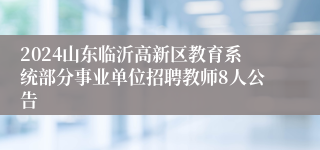 2024山东临沂高新区教育系统部分事业单位招聘教师8人公告