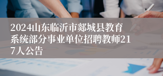 2024山东临沂市郯城县教育系统部分事业单位招聘教师217人公告