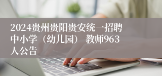 2024贵州贵阳贵安统一招聘中小学（幼儿园） 教师963人公告