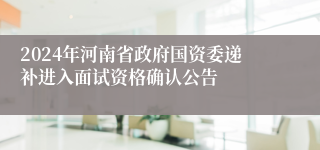 2024年河南省政府国资委递补进入面试资格确认公告