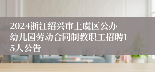 2024浙江绍兴市上虞区公办幼儿园劳动合同制教职工招聘15人公告