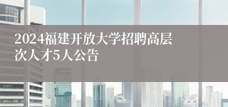 2024福建开放大学招聘高层次人才5人公告