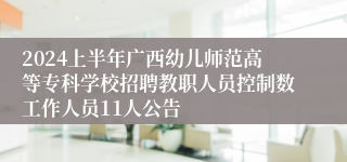 2024上半年广西幼儿师范高等专科学校招聘教职人员控制数工作人员11人公告 