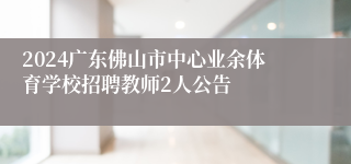 2024广东佛山市中心业余体育学校招聘教师2人公告