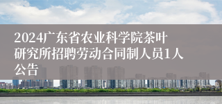 2024广东省农业科学院茶叶研究所招聘劳动合同制人员1人公告