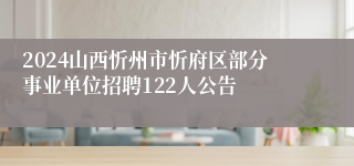 2024山西忻州市忻府区部分事业单位招聘122人公告