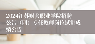 2024江苏财会职业学院招聘公告（四）专任教师岗位试讲成绩公告