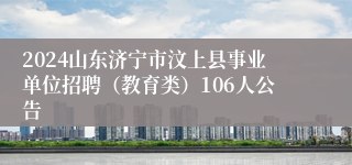 2024山东济宁市汶上县事业单位招聘（教育类）106人公告