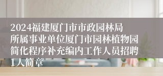 2024福建厦门市市政园林局所属事业单位厦门市园林植物园简化程序补充编内工作人员招聘1人简章