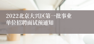 2022北京大兴区第一批事业单位招聘面试预通知