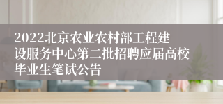 2022北京农业农村部工程建设服务中心第二批招聘应届高校毕业生笔试公告