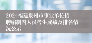 2024福建泉州市事业单位招聘编制内人员考生成绩及排名情况公示