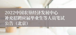 2022中国农垦经济发展中心补充招聘应届毕业生等人员笔试公告（北京）
