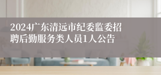 2024广东清远市纪委监委招聘后勤服务类人员1人公告