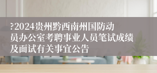 ?2024贵州黔西南州国防动员办公室考聘事业人员笔试成绩及面试有关事宜公告