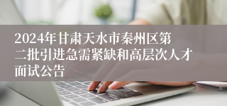 2024年甘肃天水市秦州区第二批引进急需紧缺和高层次人才面试公告