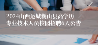 2024山西运城稷山县高学历专业技术人员校园招聘6人公告