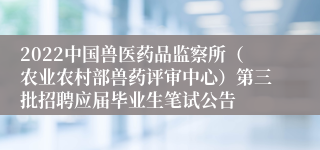 2022中国兽医药品监察所（农业农村部兽药评审中心）第三批招聘应届毕业生笔试公告