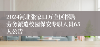 2024河北张家口万全区招聘劳务派遣校园保安专职人员65人公告