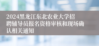 2024黑龙江东北农业大学招聘辅导员报名资格审核和现场确认相关通知