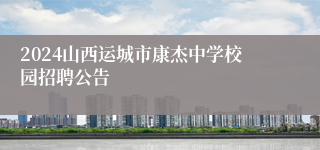 2024山西运城市康杰中学校园招聘公告