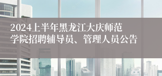2024上半年黑龙江大庆师范学院招聘辅导员、管理人员公告
