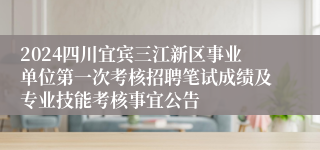 2024四川宜宾三江新区事业单位第一次考核招聘笔试成绩及专业技能考核事宜公告